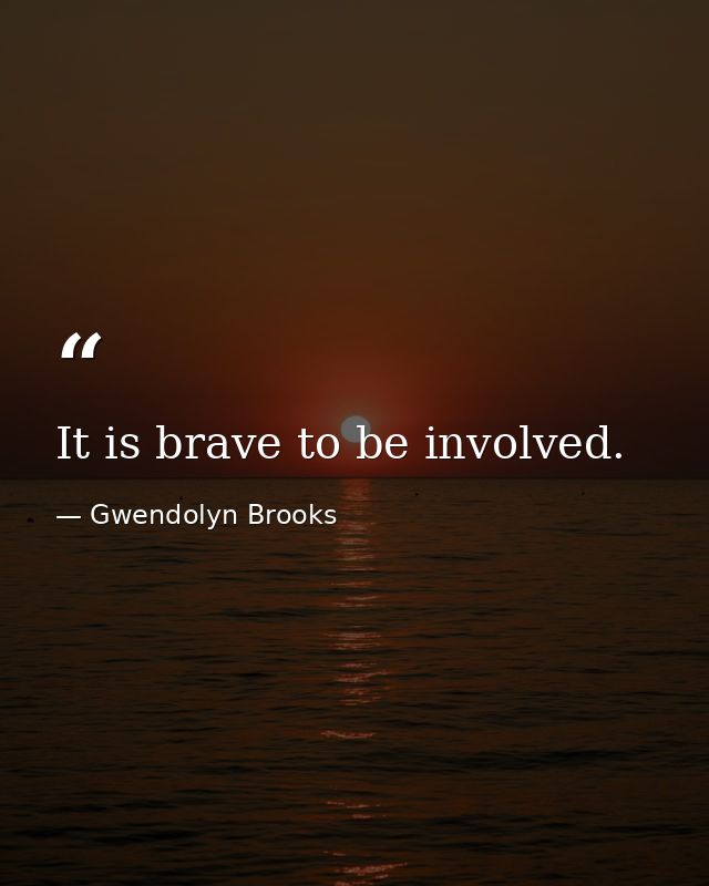 It is brave to be involved. — Gwendolyn Brooks