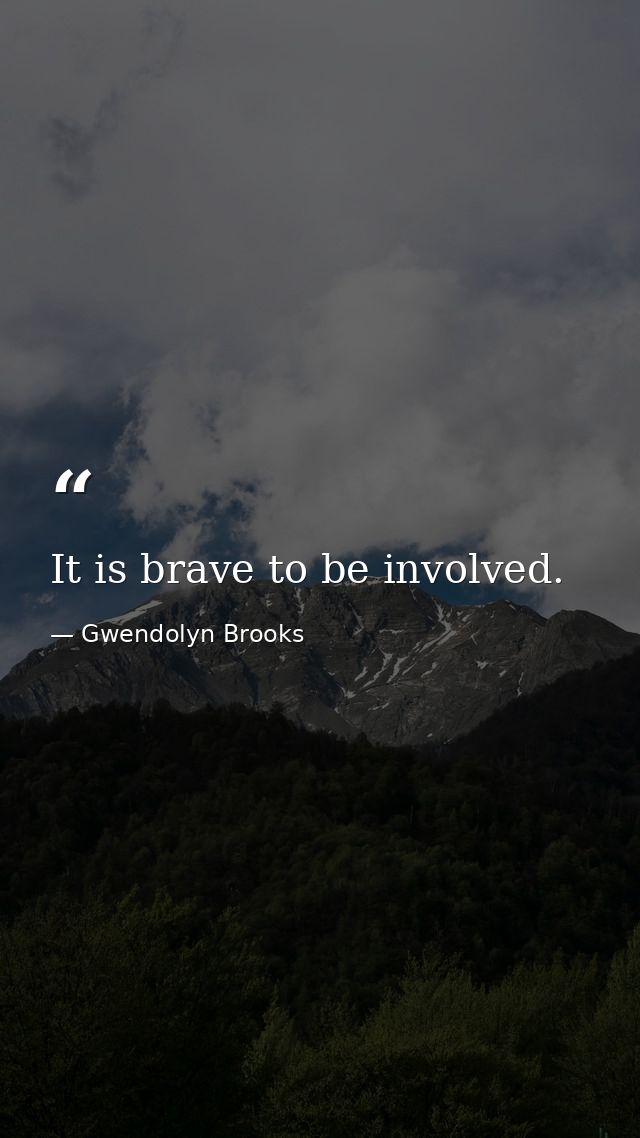 It is brave to be involved. — Gwendolyn Brooks