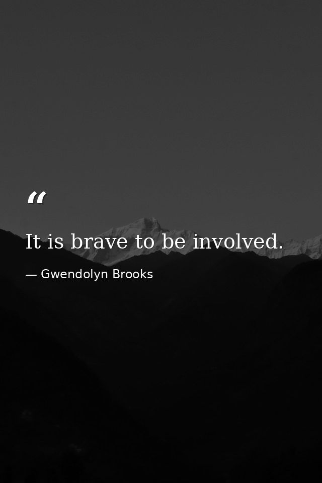 It is brave to be involved. — Gwendolyn Brooks