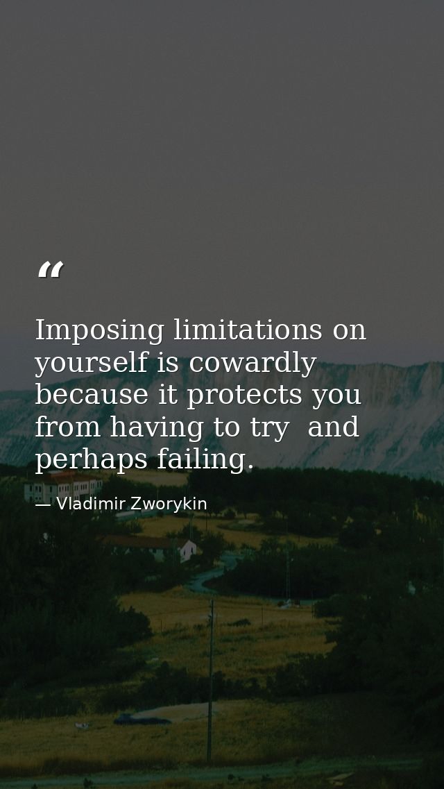 Imposing limitations on yourself is cowardly because it protects you from having to try  and perhaps failing. — Vladimir Zworykin