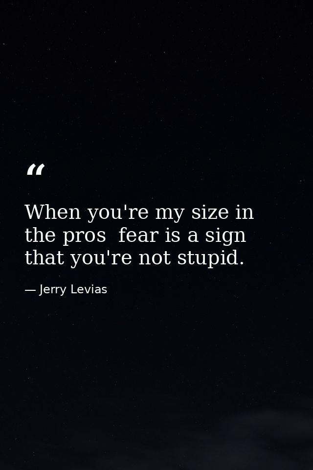 When you're my size in the pros  fear is a sign that you're not stupid. — Jerry Levias