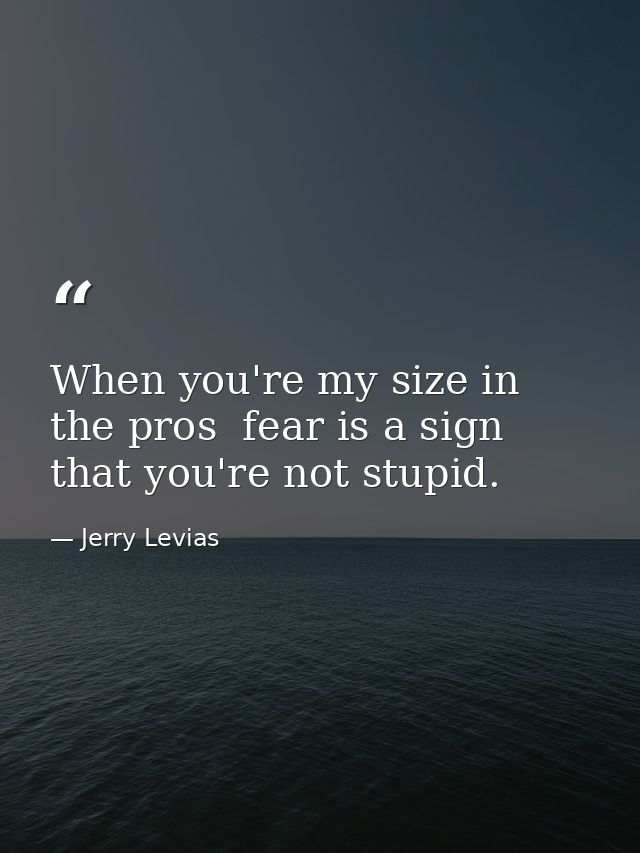When you're my size in the pros  fear is a sign that you're not stupid. — Jerry Levias