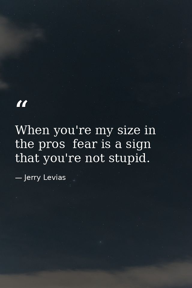 When you're my size in the pros  fear is a sign that you're not stupid. — Jerry Levias