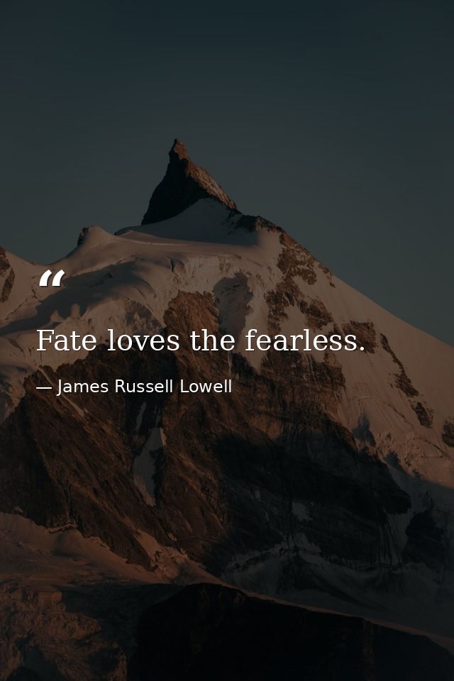 Fate loves the fearless. — James Russell Lowell