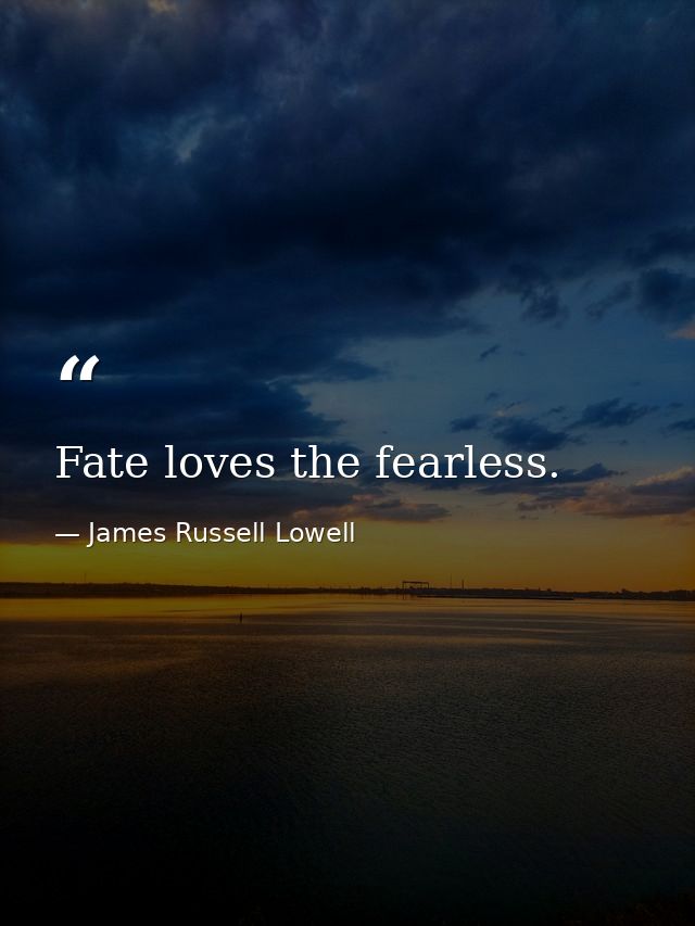 Fate loves the fearless. — James Russell Lowell