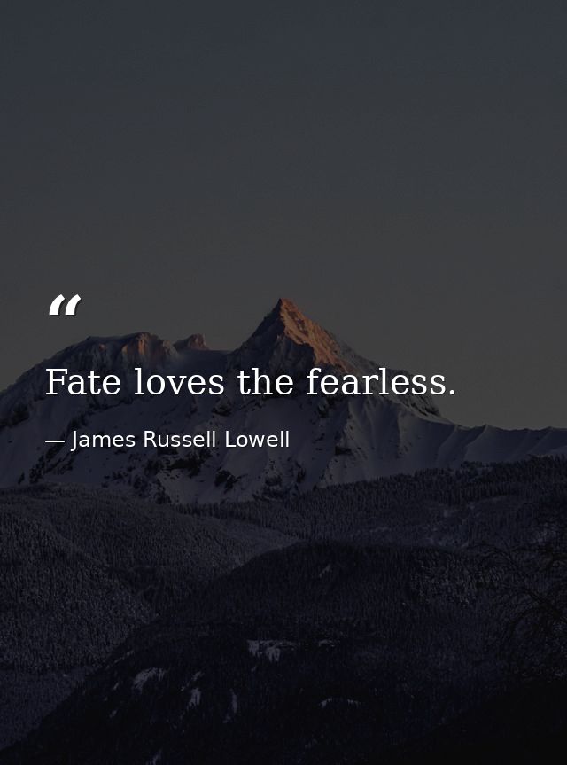 Fate loves the fearless. — James Russell Lowell