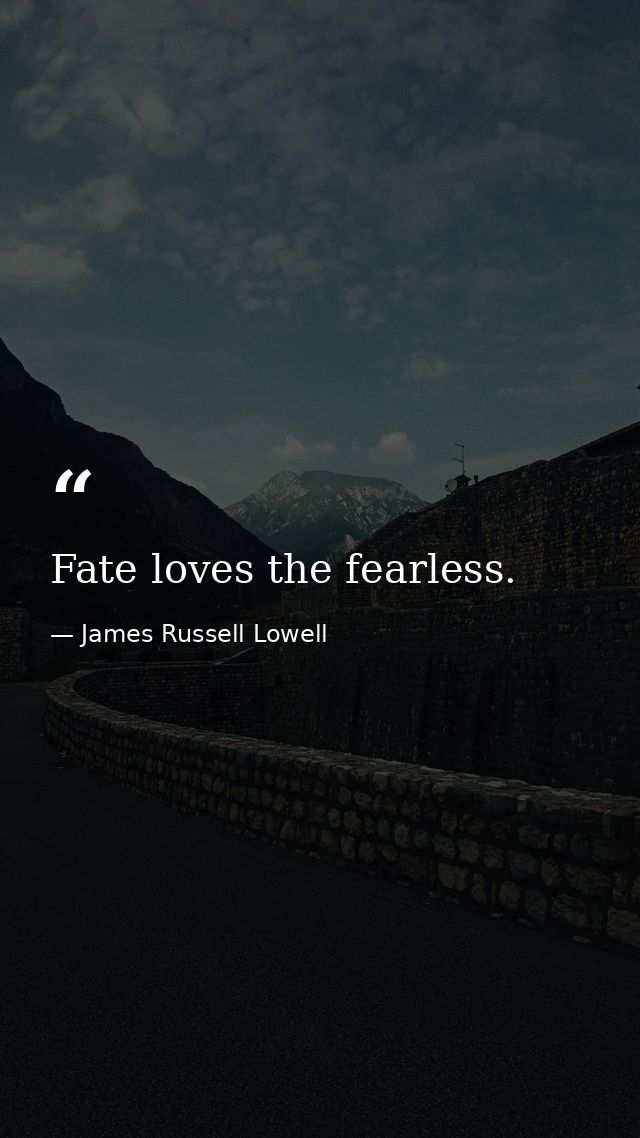 Fate loves the fearless. — James Russell Lowell