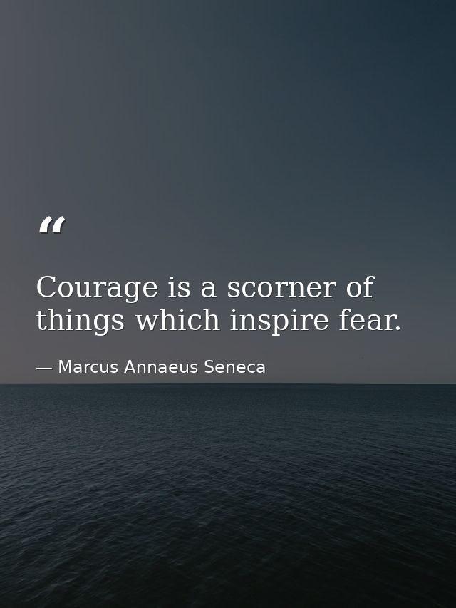 Courage is a scorner of things which inspire fear. — Marcus Annaeus Seneca