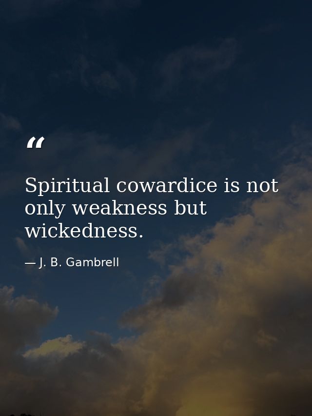 Spiritual cowardice is not only weakness but wickedness. — J. B. Gambrell