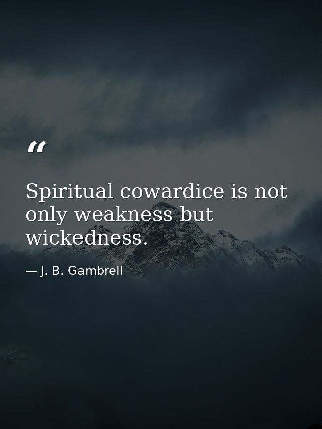 Spiritual cowardice is not only weakness but wickedness. — J. B. Gambrell