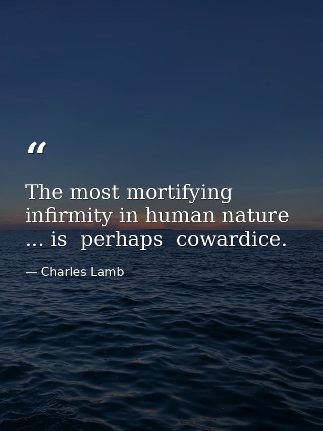The most mortifying infirmity in human nature ... is  perhaps  cowardice. — Charles Lamb