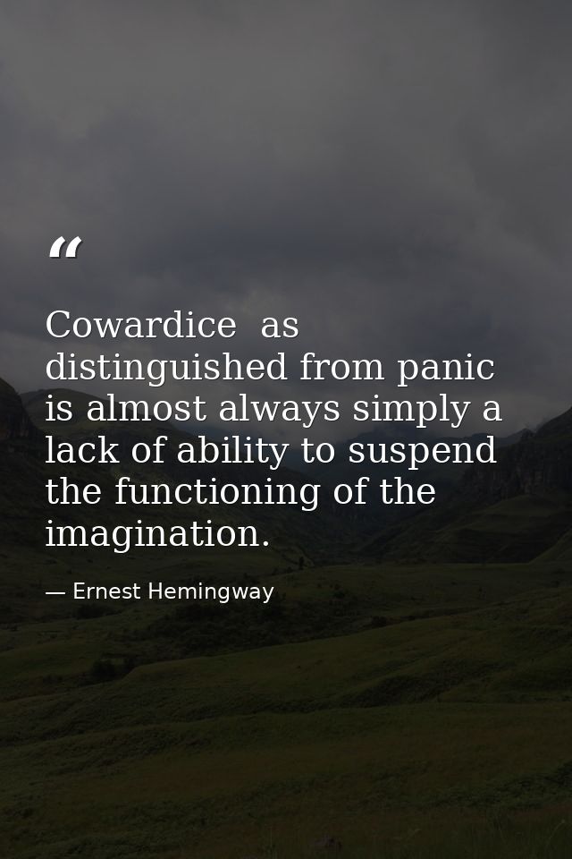 Cowardice  as distinguished from panic  is almost always simply a lack of ability to suspend the functioning of the imag — Ernest Hemingway