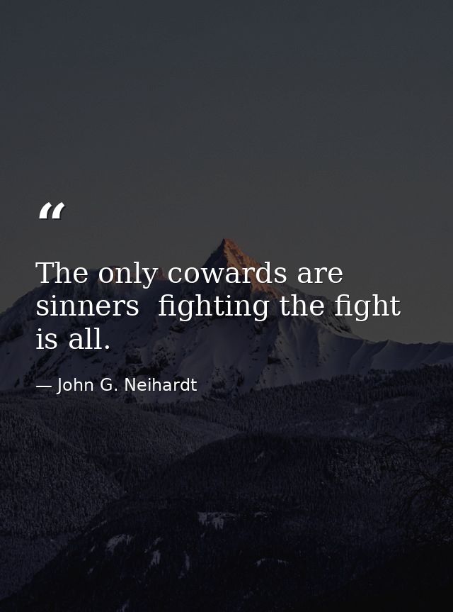 The only cowards are sinners  fighting the fight is all. — John G. Neihardt