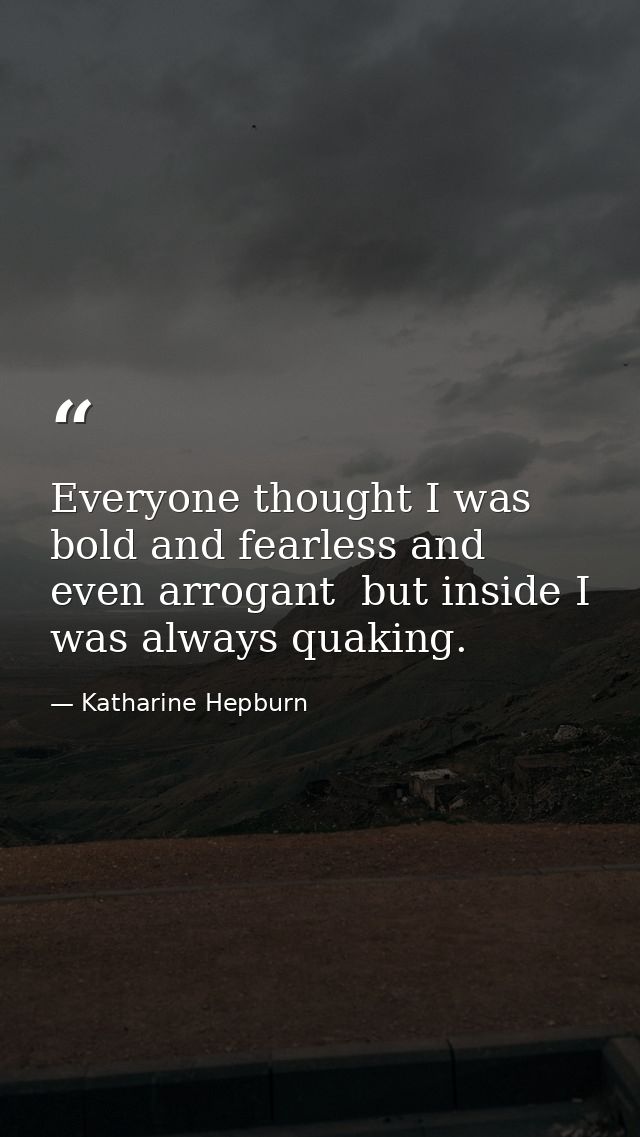 Everyone thought I was bold and fearless and even arrogant  but inside I was always quaking. — Katharine Hepburn
