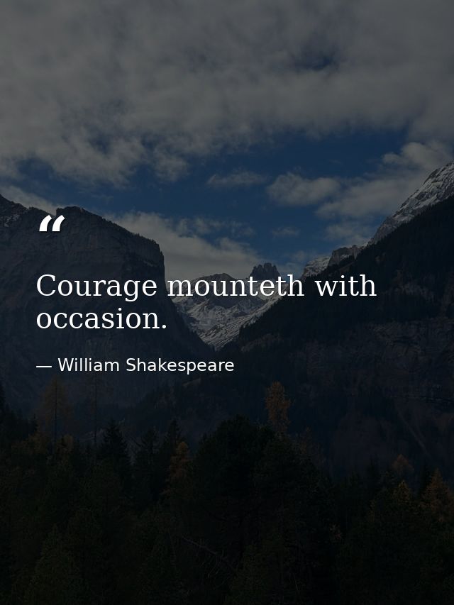 Courage mounteth with occasion. — William Shakespeare