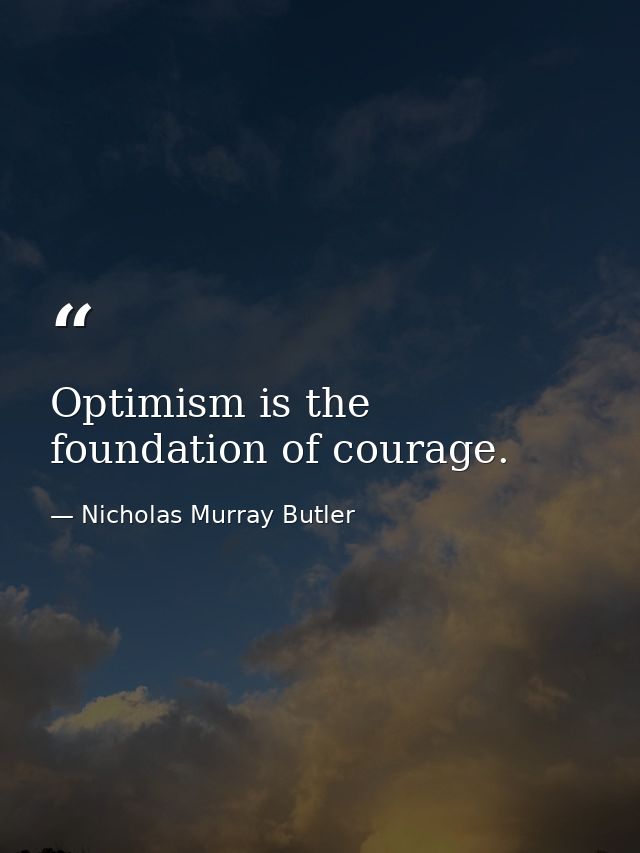 Optimism is the foundation of courage. — Nicholas Murray Butler