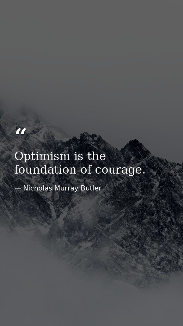 Optimism is the foundation of courage. — Nicholas Murray Butler
