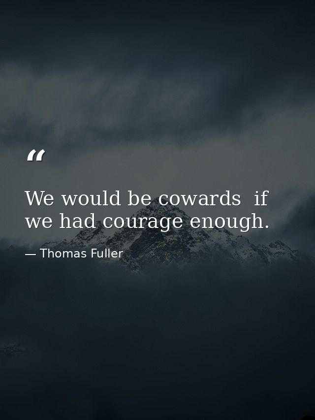 We would be cowards  if we had courage enough. — Thomas Fuller