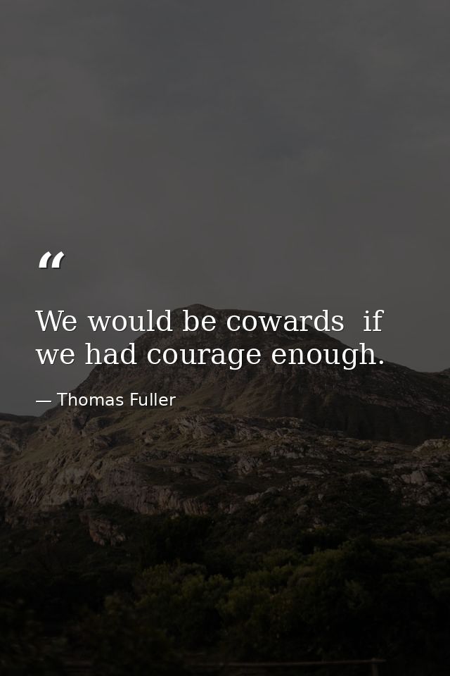 We would be cowards  if we had courage enough. — Thomas Fuller
