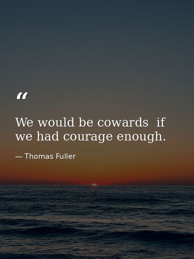 We would be cowards  if we had courage enough. — Thomas Fuller