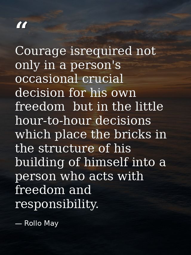 Courage isrequired not only in a person's occasional crucial decision for his own freedom  but in the little hour-to-hou — Rollo May