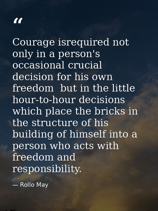 Courage isrequired not only in a person's occasional crucial decision for his own freedom  but in the little hour-to-hou — Rollo May