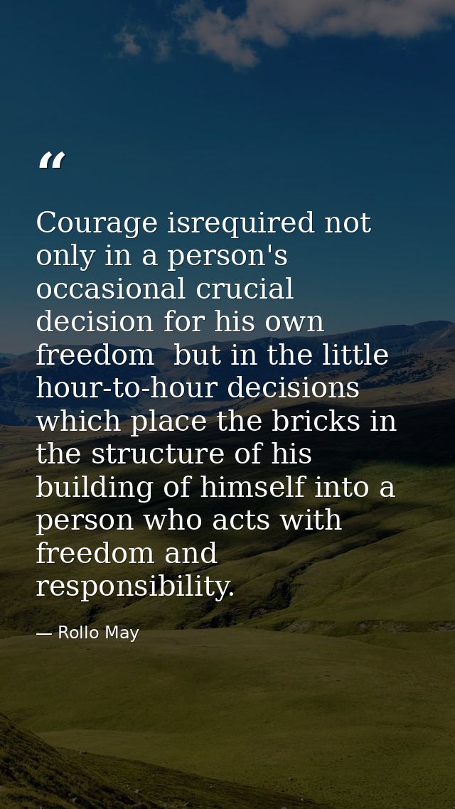 Courage isrequired not only in a person's occasional crucial decision for his own freedom  but in the little hour-to-hou — Rollo May