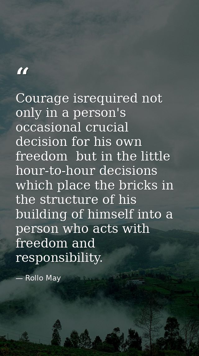 Courage isrequired not only in a person's occasional crucial decision for his own freedom  but in the little hour-to-hou — Rollo May