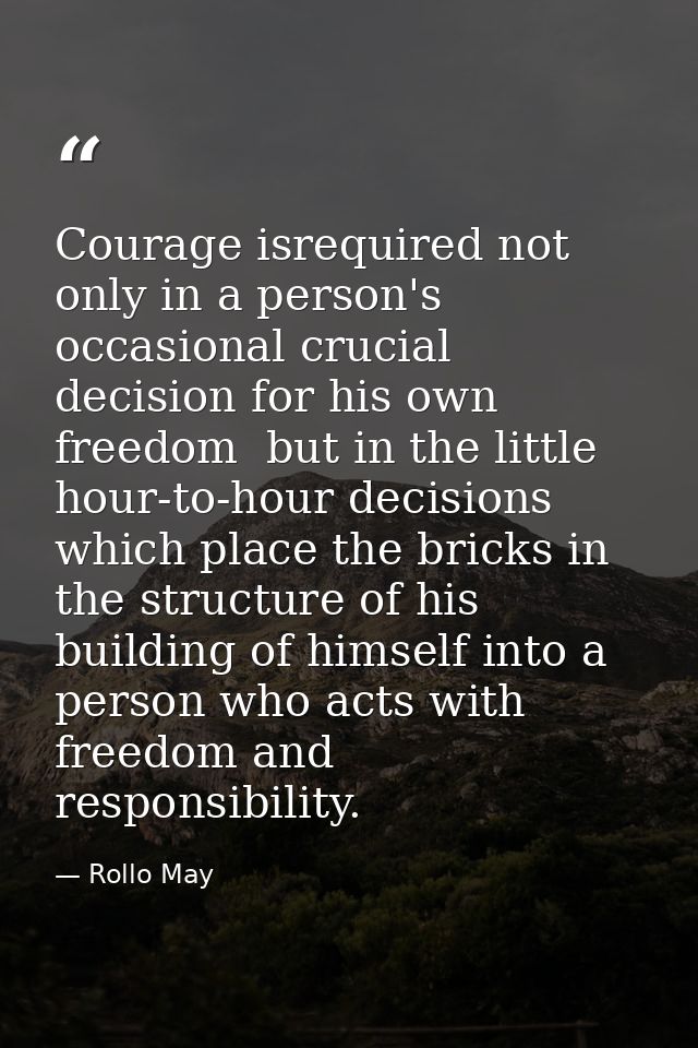 Courage isrequired not only in a person's occasional crucial decision for his own freedom  but in the little hour-to-hou — Rollo May