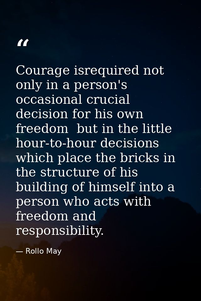Courage isrequired not only in a person's occasional crucial decision for his own freedom  but in the little hour-to-hou — Rollo May