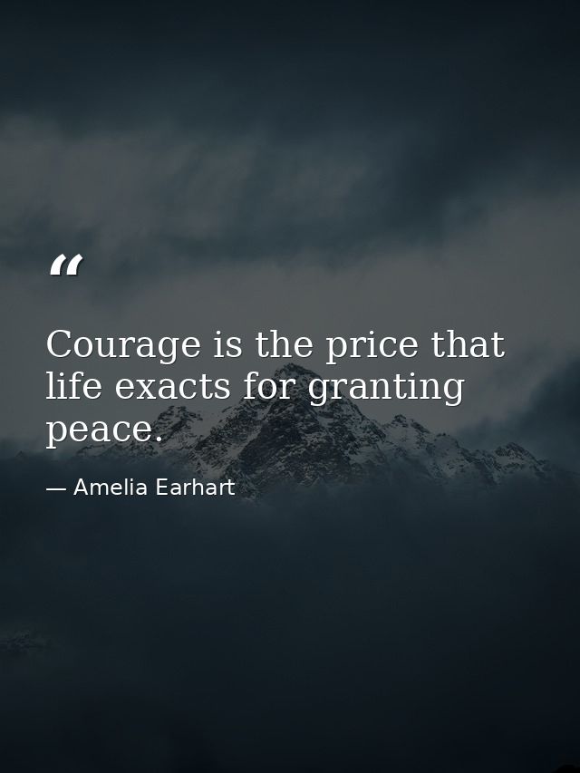 Courage is the price that life exacts for granting peace. — Amelia Earhart