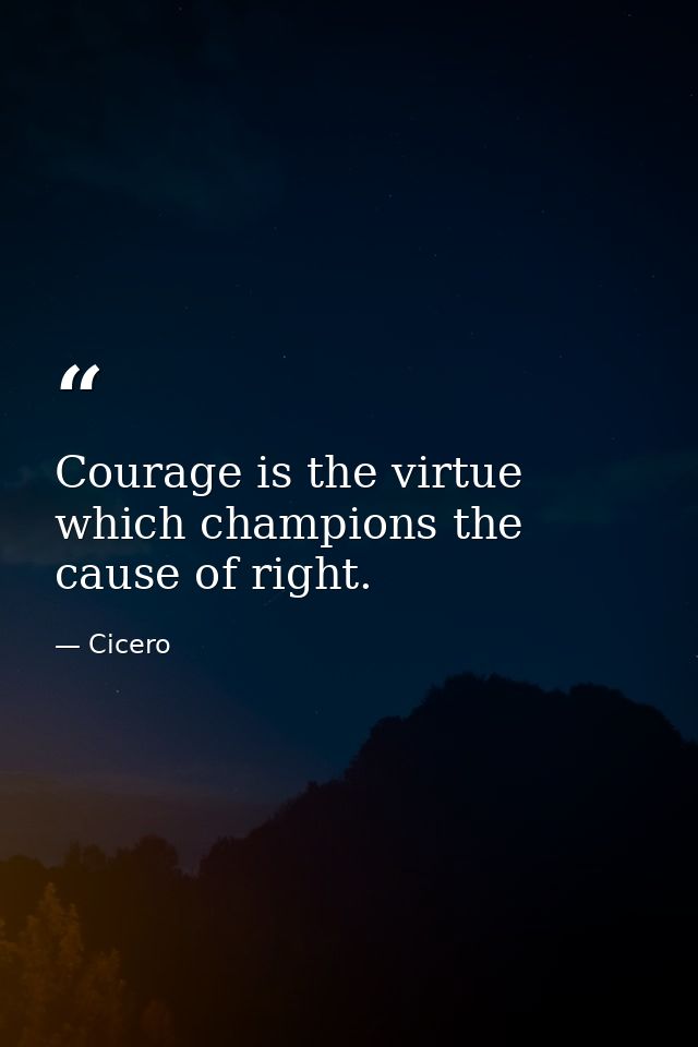 Courage is the virtue which champions the cause of right. — Cicero