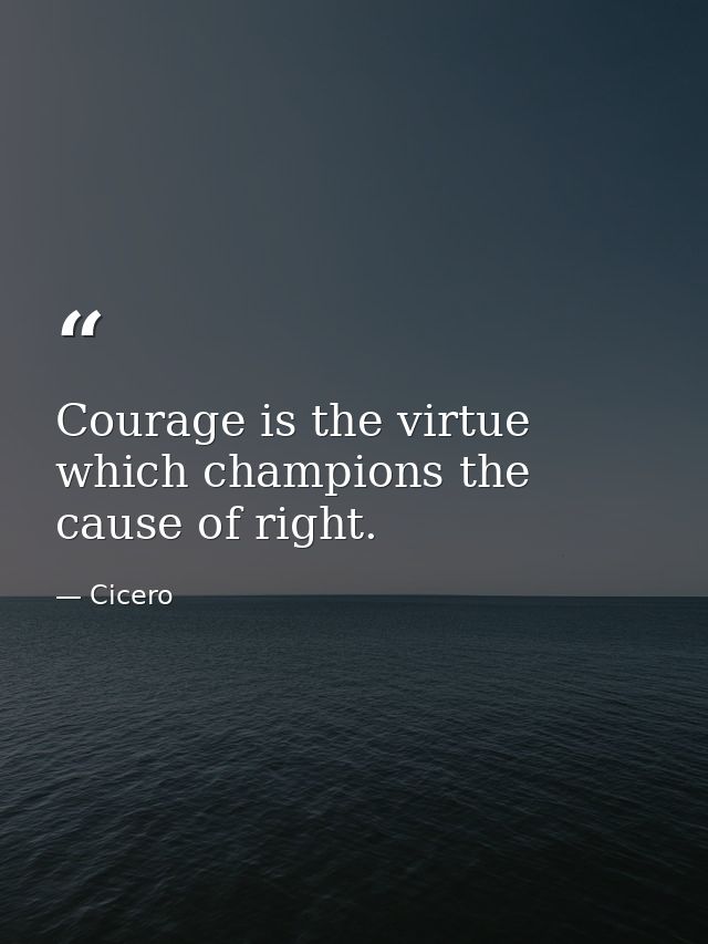 Courage is the virtue which champions the cause of right. — Cicero