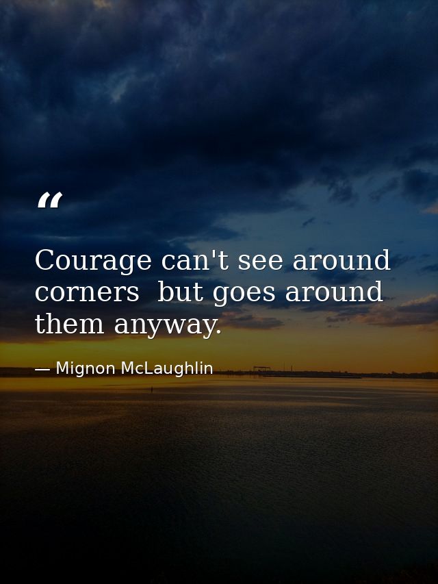 Courage can't see around corners  but goes around them anyway. — Mignon McLaughlin