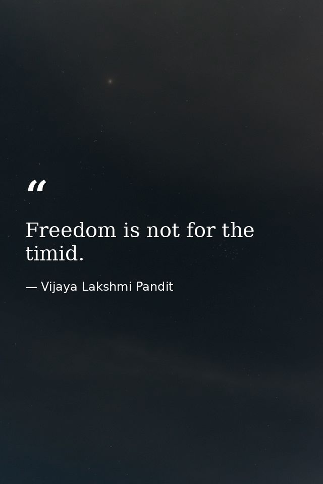 Freedom is not for the timid. — Vijaya Lakshmi Pandit