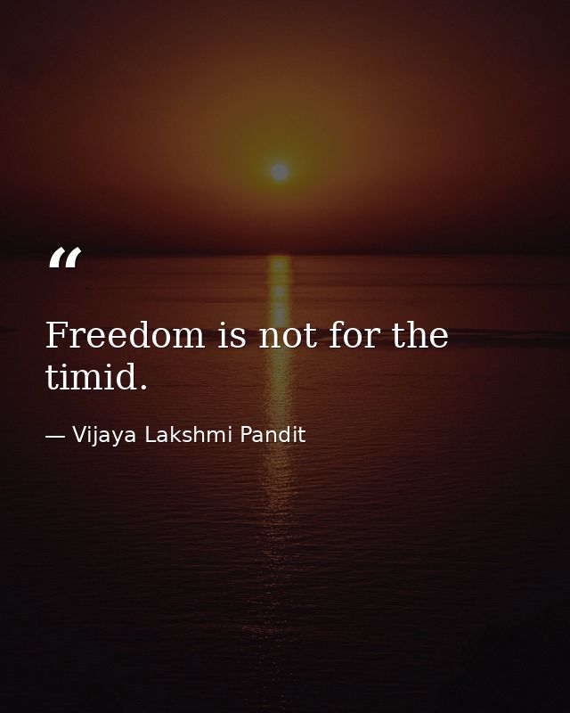 Freedom is not for the timid. — Vijaya Lakshmi Pandit