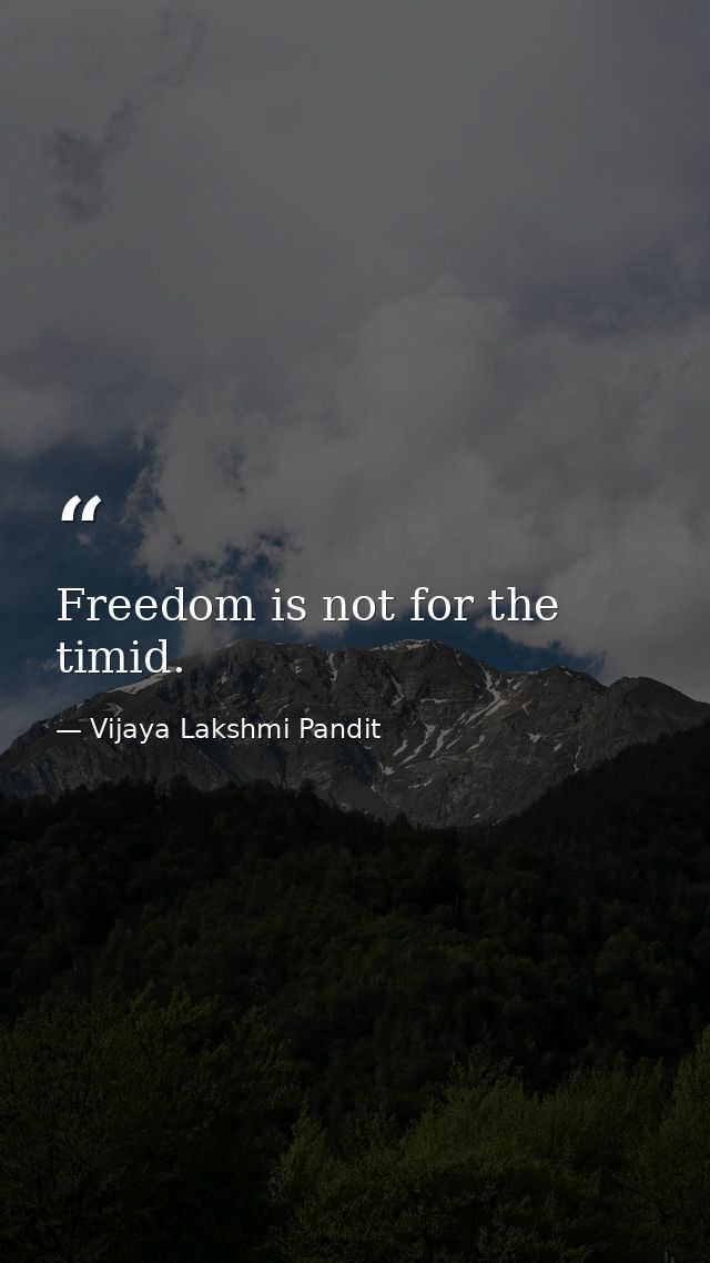 Freedom is not for the timid. — Vijaya Lakshmi Pandit