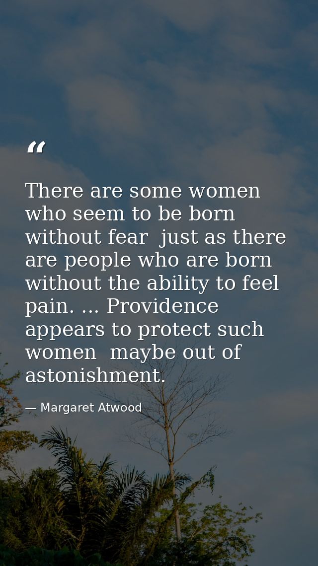 There are some women who seem to be born without fear  just as there are people who are born without the ability to feel — Margaret Atwood