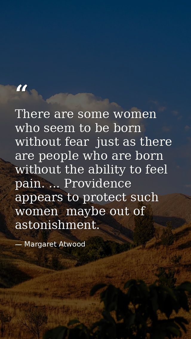 There are some women who seem to be born without fear  just as there are people who are born without the ability to feel — Margaret Atwood