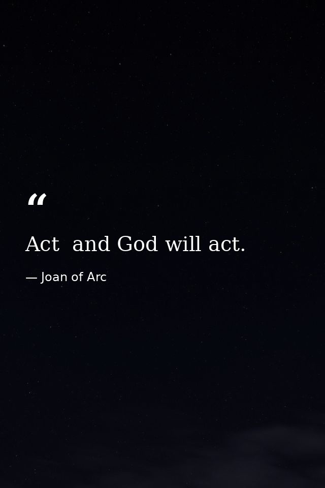 Act  and God will act. — Joan of Arc