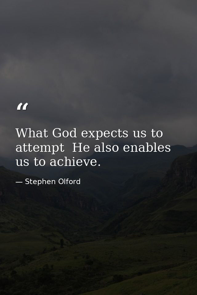 What God expects us to attempt  He also enables us to achieve. — Stephen Olford