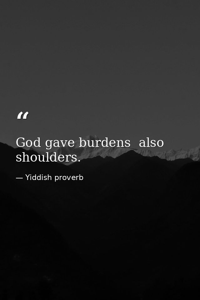 God gave burdens  also shoulders. — Yiddish proverb