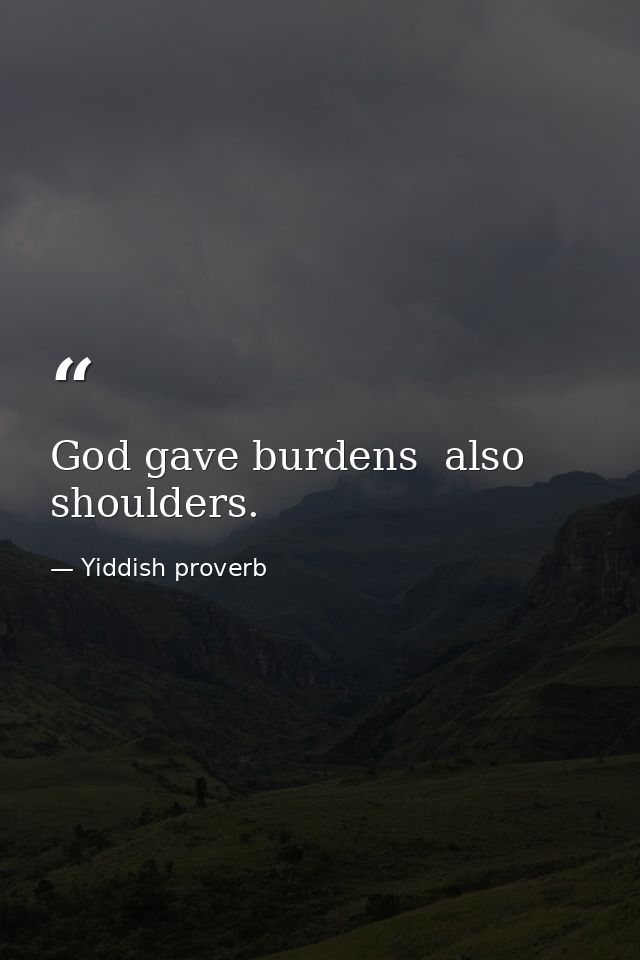 God gave burdens  also shoulders. — Yiddish proverb