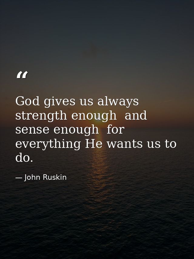 God gives us always strength enough  and sense enough  for everything He wants us to do. — John Ruskin