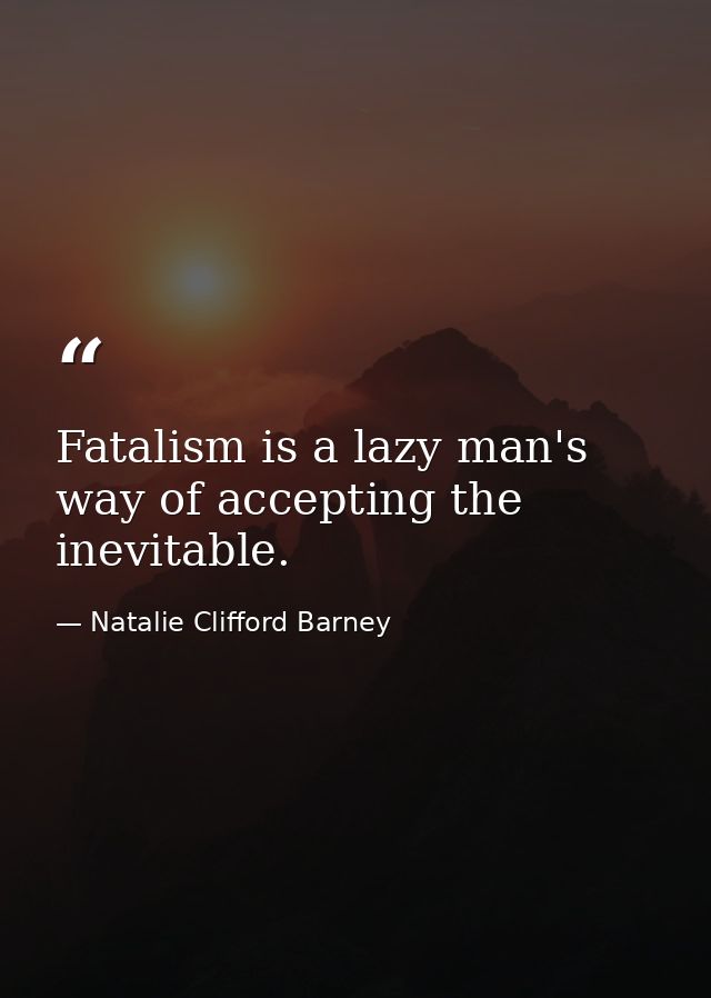 Fatalism is a lazy man's way of accepting the inevitable. — Natalie Clifford Barney