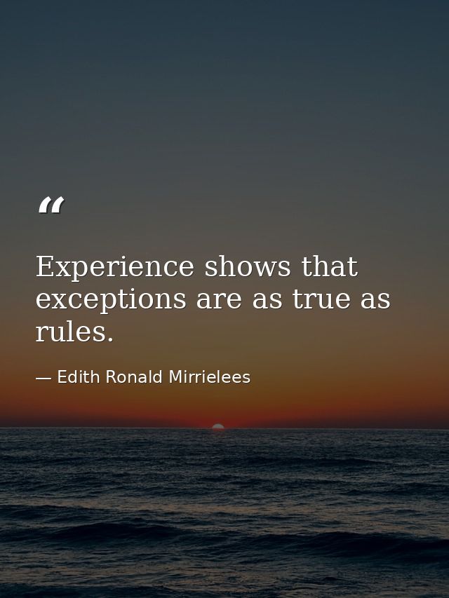 Experience shows that exceptions are as true as rules. — Edith Ronald Mirrielees