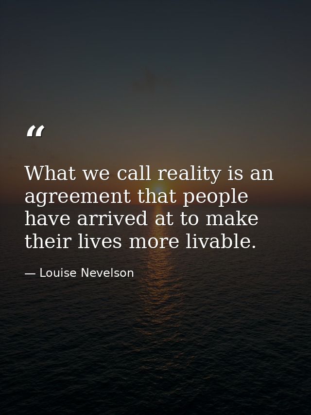 What we call reality is an agreement that people have arrived at to make their lives more livable. — Louise Nevelson