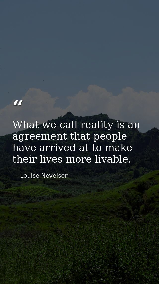 What we call reality is an agreement that people have arrived at to make their lives more livable. — Louise Nevelson