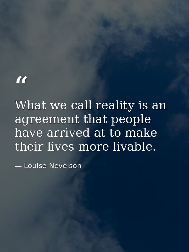 What we call reality is an agreement that people have arrived at to make their lives more livable. — Louise Nevelson