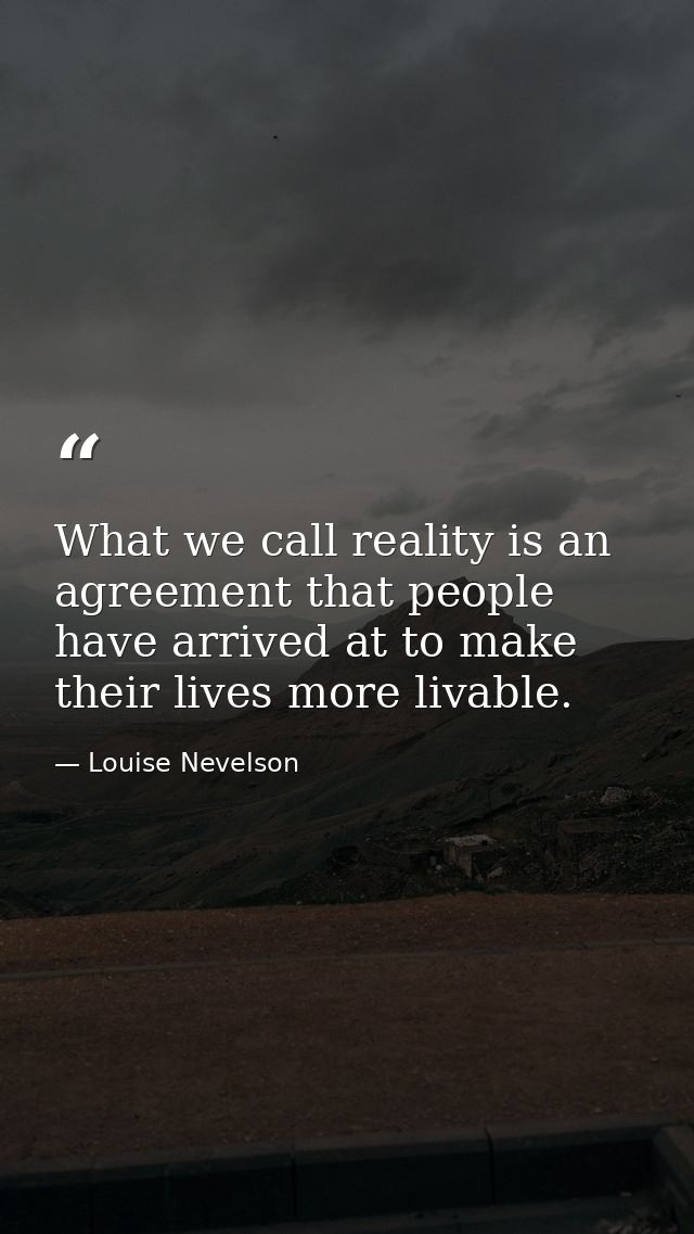 What we call reality is an agreement that people have arrived at to make their lives more livable. — Louise Nevelson